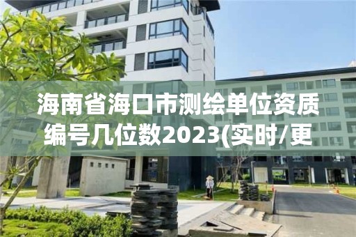 海南省海口市测绘单位资质编号几位数2023(实时/更新中)