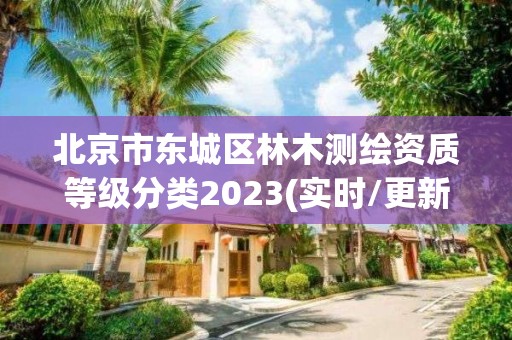 北京市东城区林木测绘资质等级分类2023(实时/更新中)