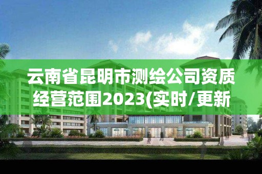 云南省昆明市测绘公司资质经营范围2023(实时/更新中)