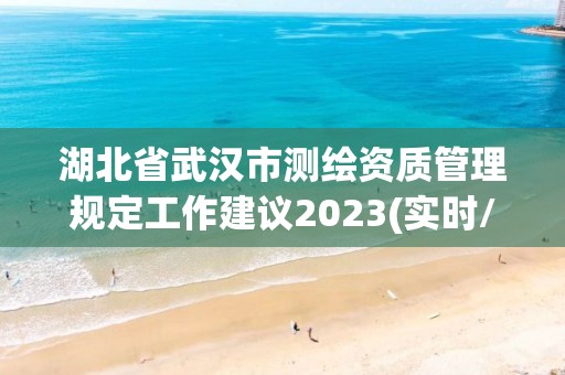 湖北省武汉市测绘资质管理规定工作建议2023(实时/更新中)