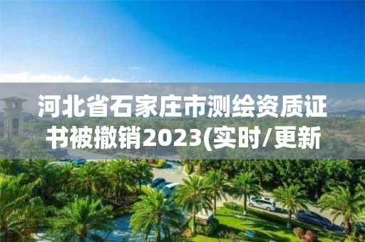 河北省石家庄市测绘资质证书被撤销2023(实时/更新中)