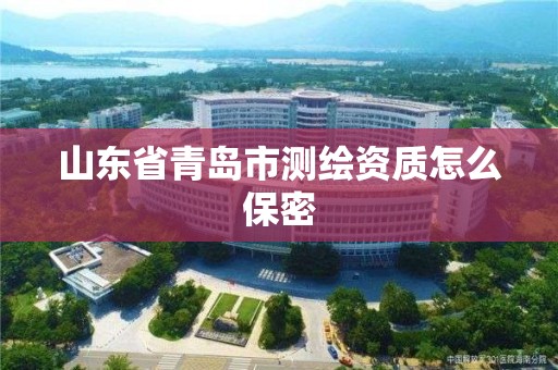 山东省青岛市测绘资质怎么保密