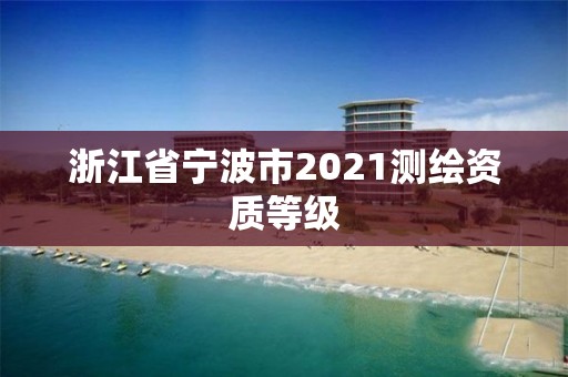 浙江省宁波市2021测绘资质等级