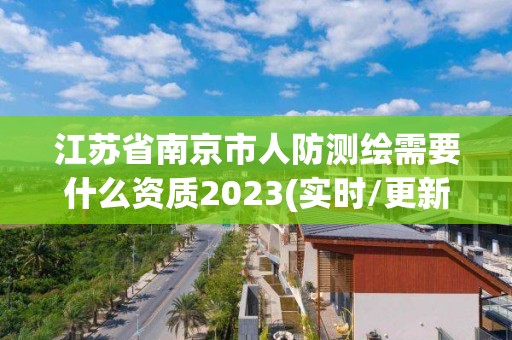 江苏省南京市人防测绘需要什么资质2023(实时/更新中)