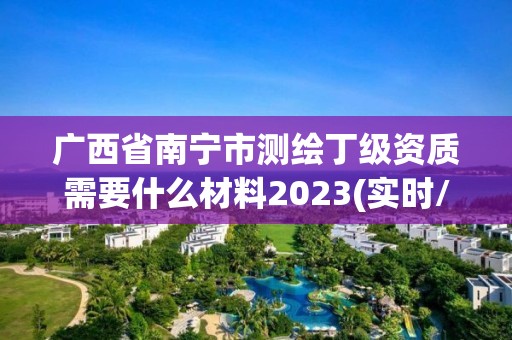 广西省南宁市测绘丁级资质需要什么材料2023(实时/更新中)