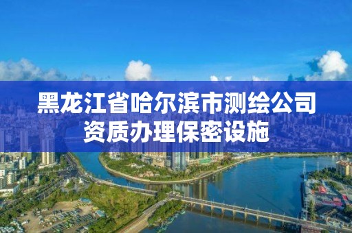 黑龙江省哈尔滨市测绘公司资质办理保密设施