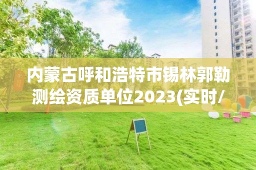 内蒙古呼和浩特市锡林郭勒测绘资质单位2023(实时/更新中)