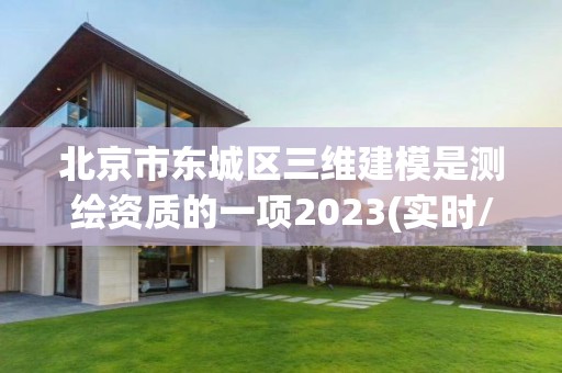 北京市东城区三维建模是测绘资质的一项2023(实时/更新中)