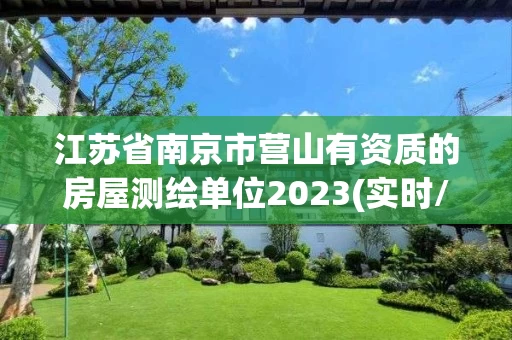 江苏省南京市营山有资质的房屋测绘单位2023(实时/更新中) 江苏省南京市营山有资质的房屋测绘单位2023(实时/更新中)
