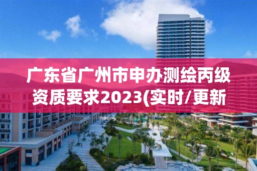 广东省广州市申办测绘丙级资质要求2023(实时/更新中)