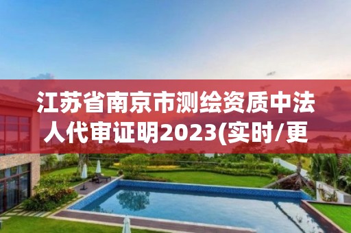 江苏省南京市测绘资质中法人代审证明2023(实时/更新中)