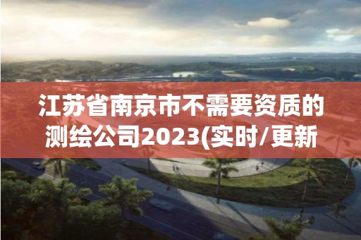 江苏省南京市不需要资质的测绘公司2023(实时/更新中)