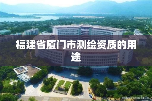福建省厦门市测绘资质的用途 福建省厦门市测绘资质的用途