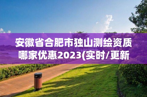 安徽省合肥市独山测绘资质哪家优惠2023(实时/更新中)