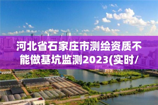 河北省石家庄市测绘资质不能做基坑监测2023(实时/更新中)