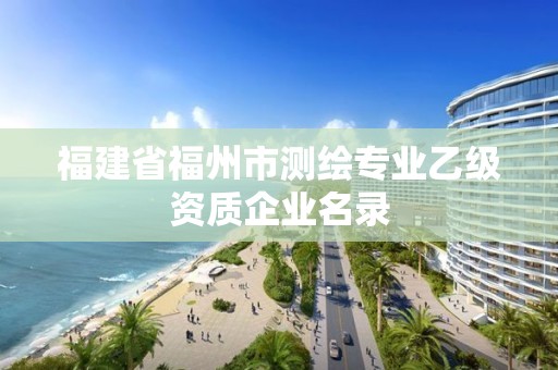 福建省福州市测绘专业乙级资质企业名录