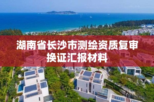 湖南省长沙市测绘资质复审换证汇报材料