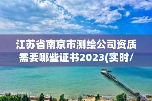 江苏省南京市测绘公司资质需要哪些证书2023(实时/更新中)