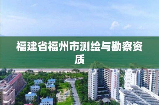 福建省福州市测绘与勘察资质