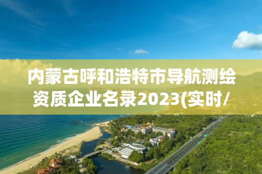 内蒙古呼和浩特市导航测绘资质企业名录2023(实时/更新中)