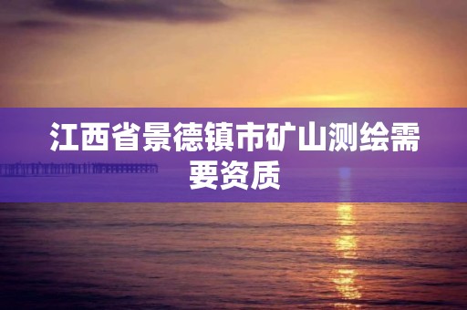 江西省景德镇市矿山测绘需要资质