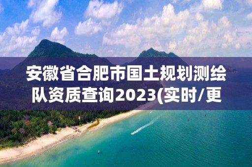 安徽省合肥市国土规划测绘队资质查询2023(实时/更新中)