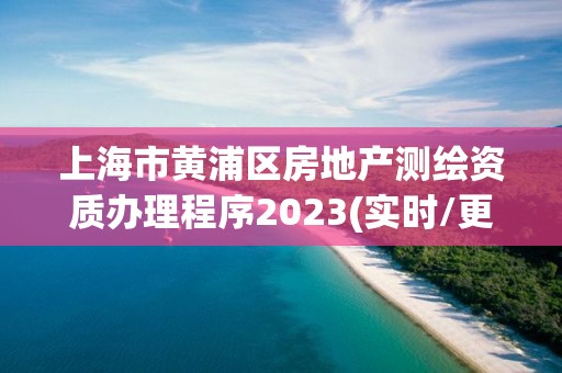 上海市黄浦区房地产测绘资质办理程序2023(实时/更新中)