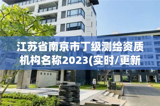 江苏省南京市丁级测绘资质机构名称2023(实时/更新中)