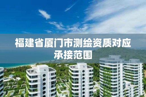 福建省厦门市测绘资质对应承接范围