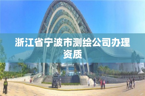 浙江省宁波市测绘公司办理资质