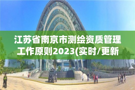 江苏省南京市测绘资质管理工作原则2023(实时/更新中)