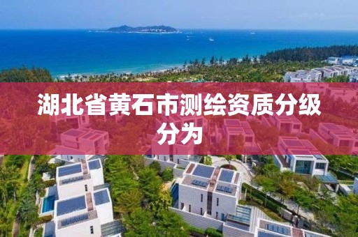 湖北省黄石市测绘资质分级分为