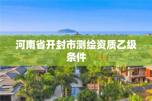 河南省开封市测绘资质乙级条件