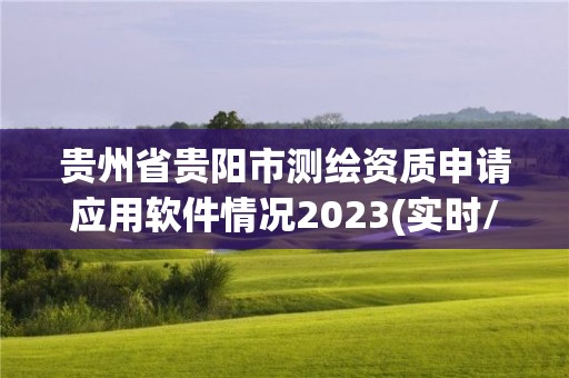 贵州省贵阳市测绘资质申请应用软件情况2023(实时/更新中)