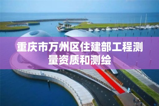 重庆市万州区住建部工程测量资质和测绘