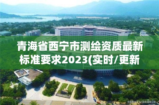 青海省西宁市测绘资质最新标准要求2023(实时/更新中)