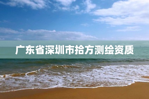 广东省深圳市拾方测绘资质