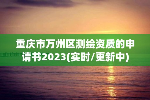 重庆市万州区测绘资质的申请书2023(实时/更新中)