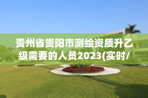 贵州省贵阳市测绘资质升乙级需要的人员2023(实时/更新中)