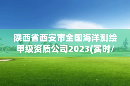 陕西省西安市全国海洋测绘甲级资质公司2023(实时/更新中)