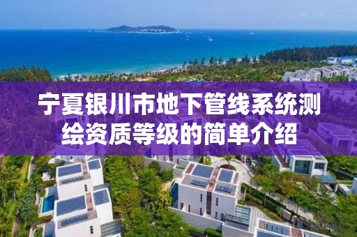 宁夏银川市地下管线系统测绘资质等级的简单介绍