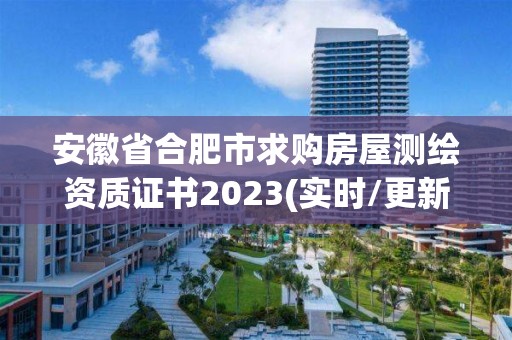 安徽省合肥市求购房屋测绘资质证书2023(实时/更新中)