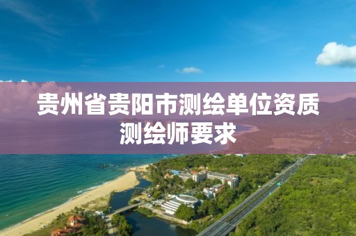 贵州省贵阳市测绘单位资质测绘师要求