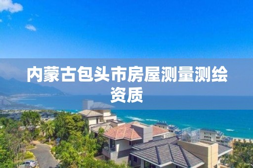 内蒙古包头市房屋测量测绘资质