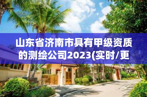 山东省济南市具有甲级资质的测绘公司2023(实时/更新中)