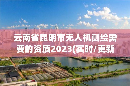 云南省昆明市无人机测绘需要的资质2023(实时/更新中)