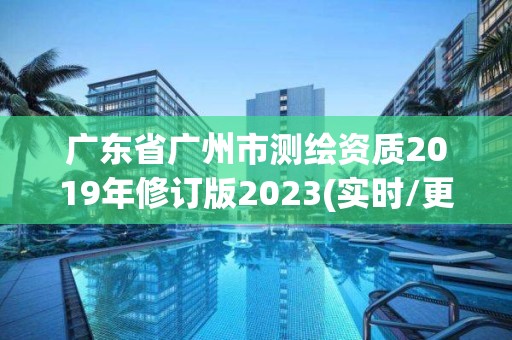 广东省广州市测绘资质2019年修订版2023(实时/更新中)