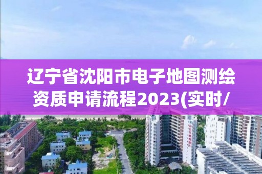 辽宁省沈阳市电子地图测绘资质申请流程2023(实时/更新中)