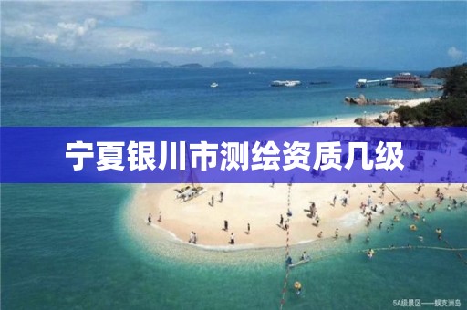 宁夏银川市测绘资质几级