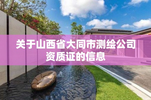 关于山西省大同市测绘公司资质证的信息